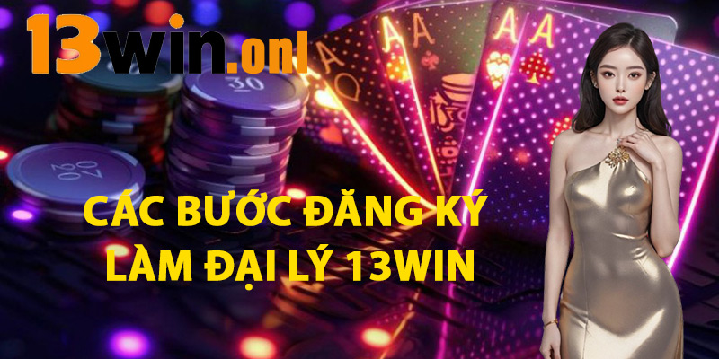 Các Bước Đăng Ký Làm Đại Lý 13win
