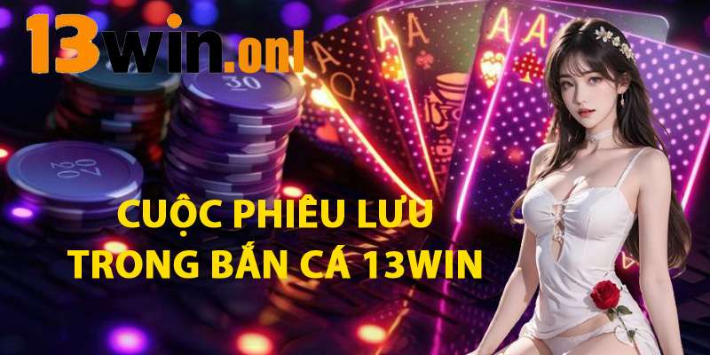 Cuộc Phiêu Lưu Trong Bắn Cá 13WIN