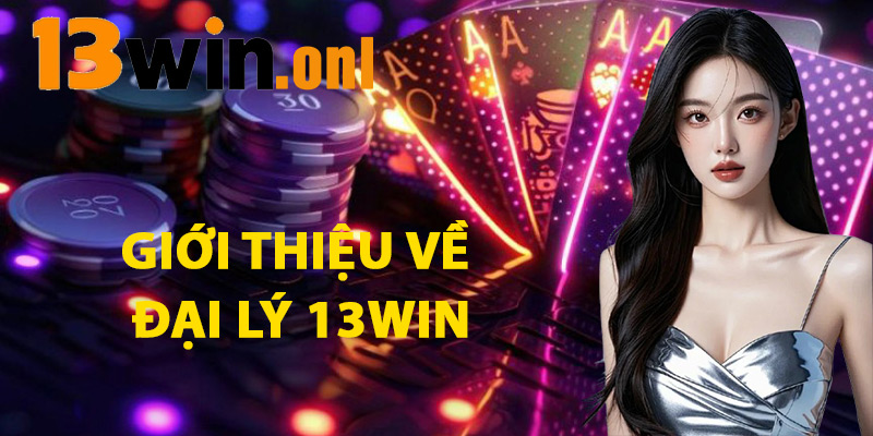 Giới Thiệu Về Đại Lý 13win