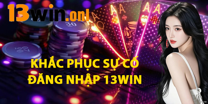 Khắc Phục Sự Cố Đăng Nhập 13win