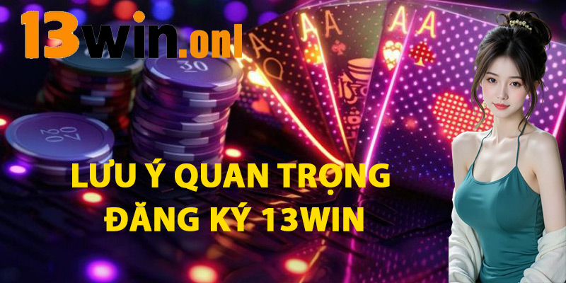 Lưu Ý Quan Trọng Đăng Ký 13win
