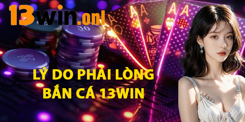 Lý Do Phải Lòng Bắn Cá 13WIN