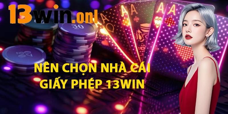 Nên Chọn Nhà Cái Giấy Phép 13win