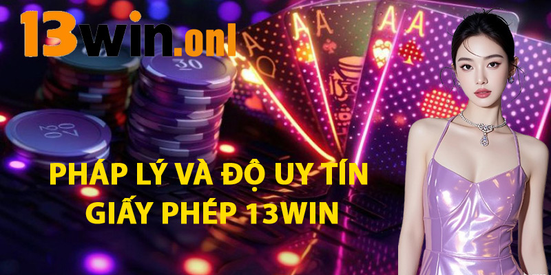 Pháp Lý Và Độ Uy Tín Của Giấy Phép 13win