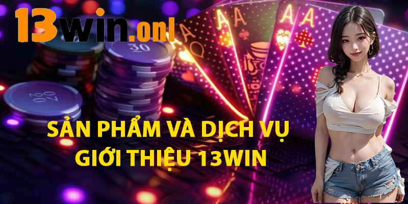 Sản Phẩm Và Dịch Vụ Giới Thiệu 13win