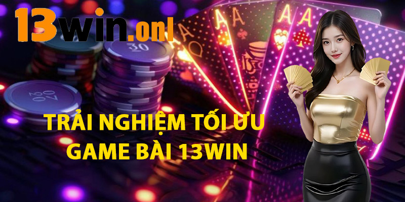 Trải Nghiệm Tối Ưu Game Bài 13win